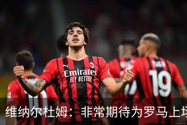 维纳尔杜姆：非常期待为罗马上场 将竭尽全力
