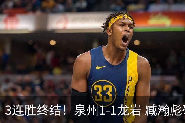 3连胜终结！泉州1-1龙岩 臧瀚彪破门何跃南扳平龙岩2轮不胜